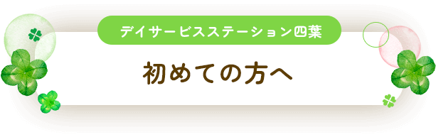 デイサービスステーション四葉「初めての方へ」